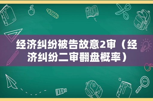 經(jīng)濟糾紛被告故意2審（經(jīng)濟糾紛二審翻盤概率）