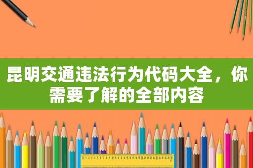 昆明交通違法行為代碼大全，你需要了解的全部內容