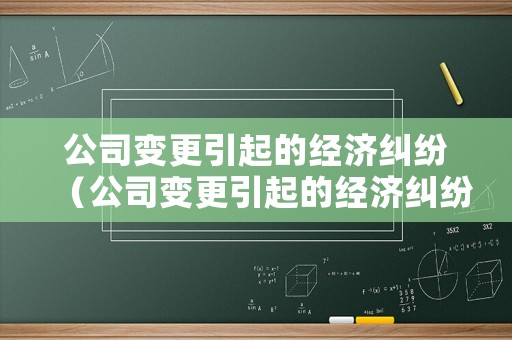 公司變更引起的經(jīng)濟(jì)糾紛（公司變更引起的經(jīng)濟(jì)糾紛案例）