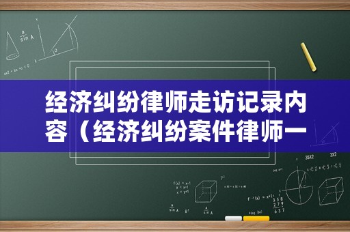 經濟糾紛律師走訪記錄內容（經濟糾紛案件律師一般要多長時間）
