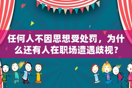 任何人不因思想受處罰，為什么還有人在職場遭遇歧視？