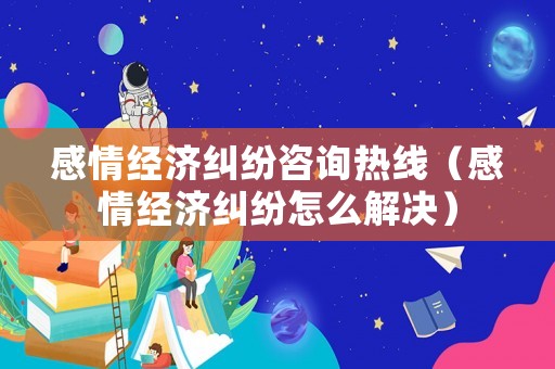 感情經濟糾紛咨詢熱線（感情經濟糾紛怎么解決）