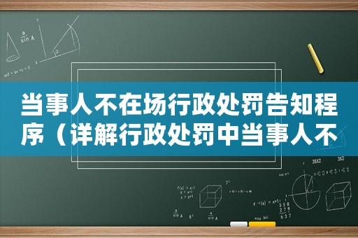 當(dāng)事人不在場行政處罰告知程序（詳解行政處罰中當(dāng)事人不在場的告知程序）