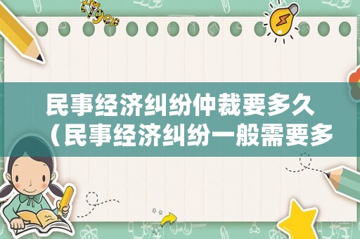 民事經濟糾紛仲裁要多久（民事經濟糾紛一般需要多久審理完）