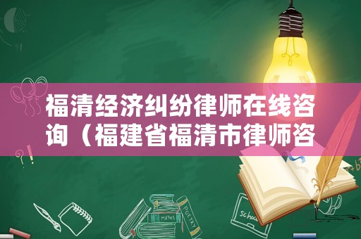 福清經濟糾紛律師在線咨詢（福建省福清市律師咨詢）