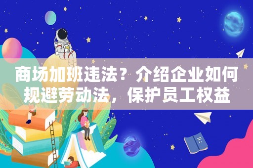 商場加班違法？介紹企業如何規避勞動法，保護員工權益