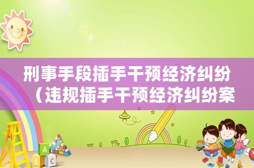 刑事手段插手干預經濟糾紛（違規插手干預經濟糾紛案例）