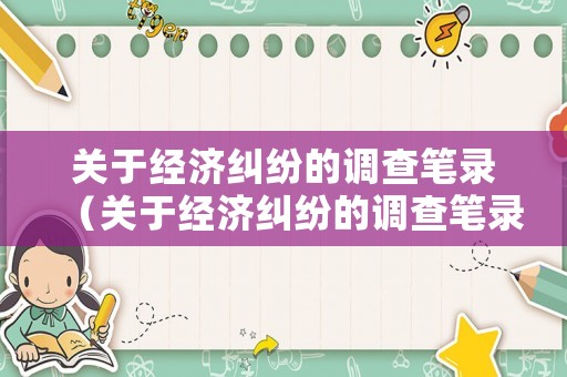 關于經濟糾紛的調查筆錄（關于經濟糾紛的調查筆錄模板）