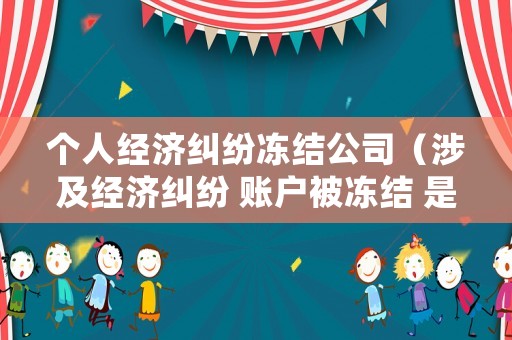 個人經濟糾紛凍結公司（涉及經濟糾紛 賬戶被凍結 是否可以開發票）