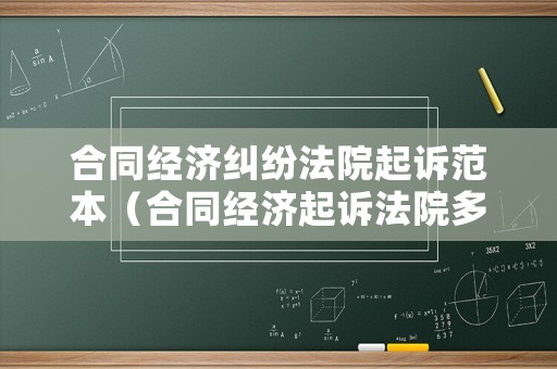 合同經(jīng)濟(jì)糾紛法院起訴范本（合同經(jīng)濟(jì)起訴法院多久開(kāi)庭）