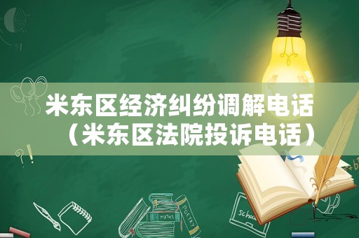 米東區(qū)經(jīng)濟(jì)糾紛調(diào)解電話（米東區(qū)法院投訴電話）