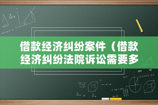 借款經濟糾紛案件（借款經濟糾紛法院訴訟需要多少錢）