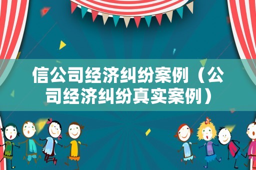 信公司經濟糾紛案例（公司經濟糾紛真實案例）