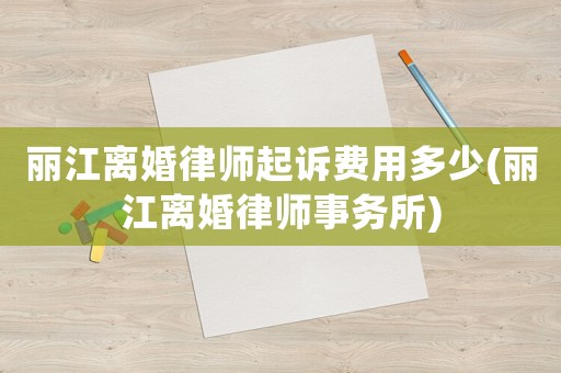麗江離婚律師起訴費用多少(麗江離婚律師事務所)