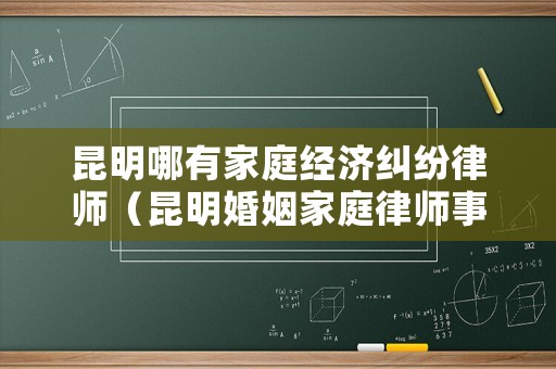 昆明哪有家庭經濟糾紛律師（昆明婚姻家庭律師事務所）