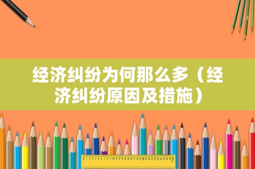 經濟糾紛為何那么多（經濟糾紛原因及措施）