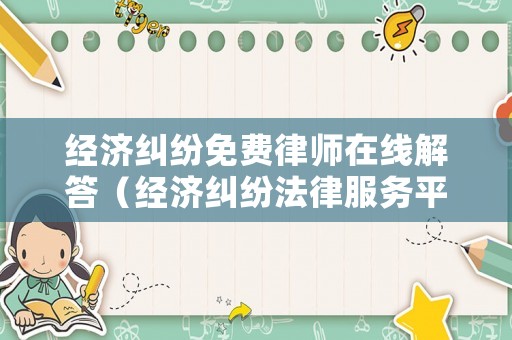 經濟糾紛免費律師在線解答（經濟糾紛法律服務平臺）