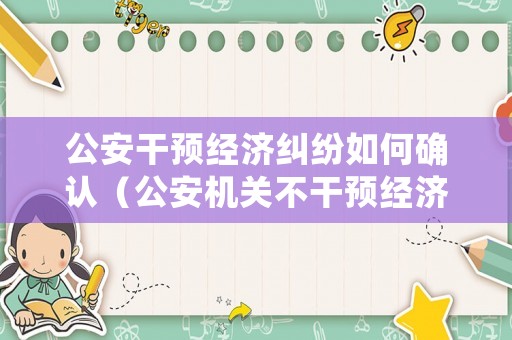 公安干預經濟糾紛如何確認（公安機關不干預經濟糾紛）