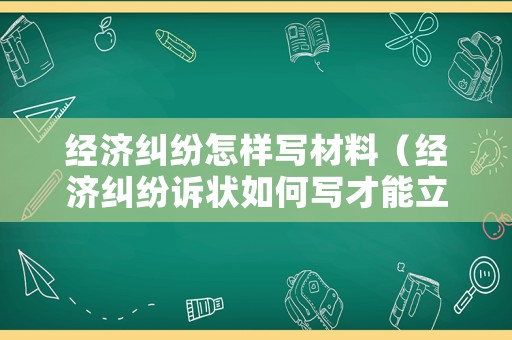 經濟糾紛怎樣寫材料（經濟糾紛訴狀如何寫才能立案）