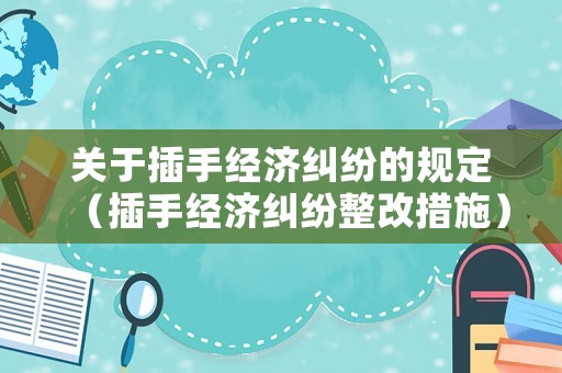 關于插手經濟糾紛的規定（插手經濟糾紛整改措施）