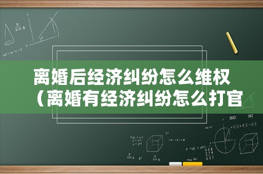 離婚后經(jīng)濟(jì)糾紛怎么維權(quán)（離婚有經(jīng)濟(jì)糾紛怎么打官司）