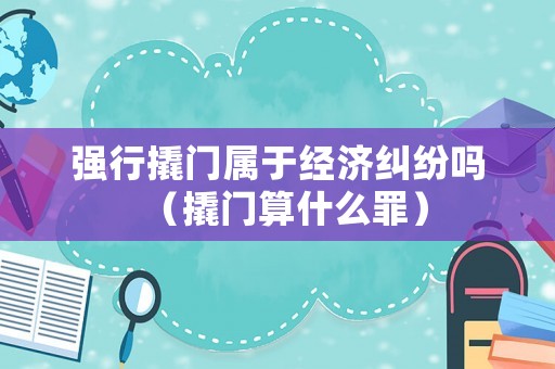 強行撬門屬于經濟糾紛嗎（撬門算什么罪）