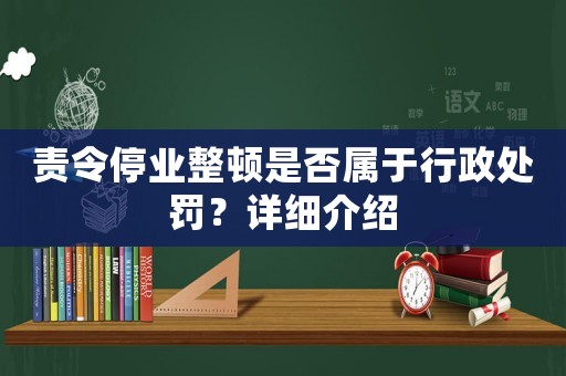 責令停業(yè)整頓是否屬于行政處罰？詳細介紹