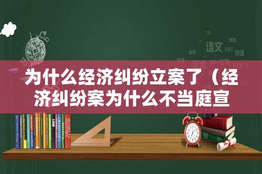為什么經濟糾紛立案了（經濟糾紛案為什么不當庭宣判）