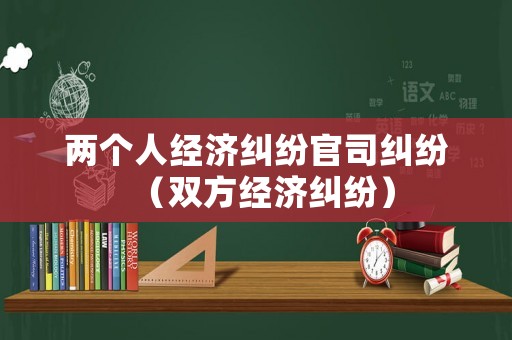 兩個人經濟糾紛官司糾紛（雙方經濟糾紛）