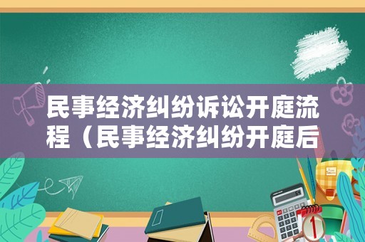 民事經濟糾紛訴訟開庭流程（民事經濟糾紛開庭后多久判決）