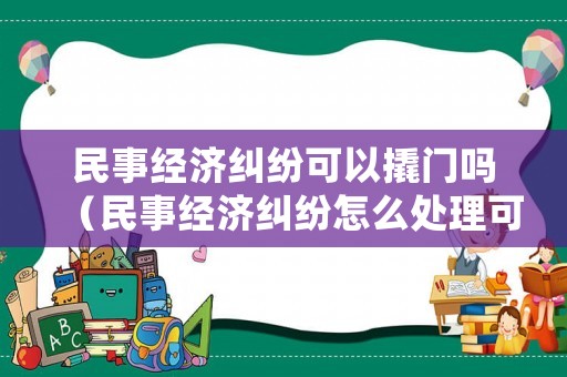 民事經濟糾紛可以撬門嗎（民事經濟糾紛怎么處理可以報警嗎）