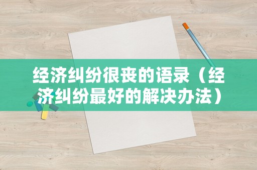經濟糾紛很喪的語錄（經濟糾紛最好的解決辦法）