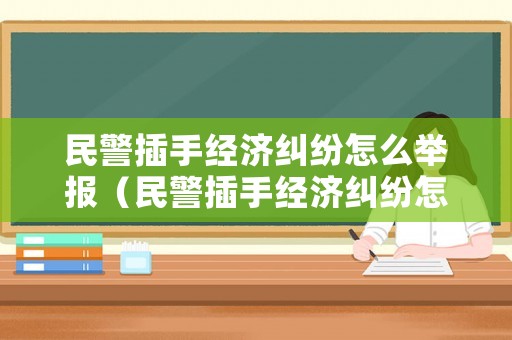 民警插手經濟糾紛怎么舉報（民警插手經濟糾紛怎么辦）