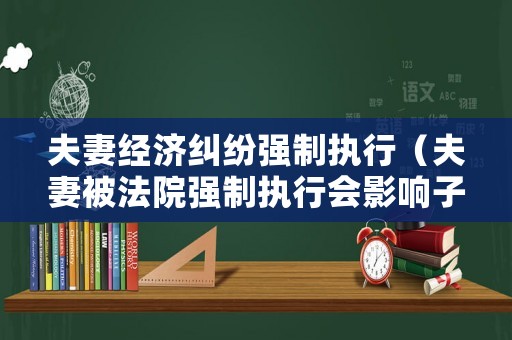 夫妻經濟糾紛強制執行（夫妻被法院強制執行會影響子女嗎）