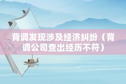 背調發現涉及經濟糾紛（背調公司查出經歷不符）
