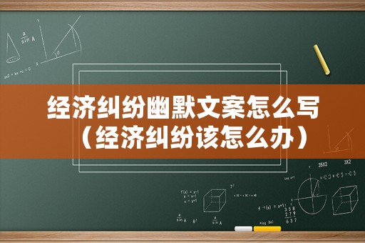 經濟糾紛幽默文案怎么寫（經濟糾紛該怎么辦）