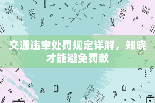交通違章處罰規定詳解，知曉才能避免罰款