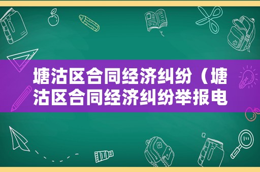 塘沽區合同經濟糾紛（塘沽區合同經濟糾紛舉報電話）