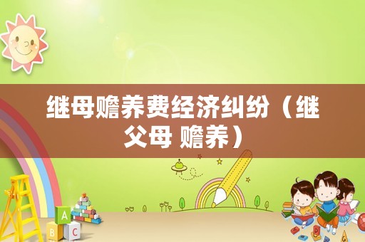 繼母贍養(yǎng)費(fèi)經(jīng)濟(jì)糾紛（繼父母 贍養(yǎng)）