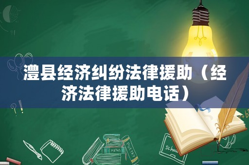 澧縣經濟糾紛法律援助（經濟法律援助電話）