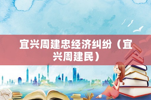 宜興周建忠經濟糾紛（宜興周建民）