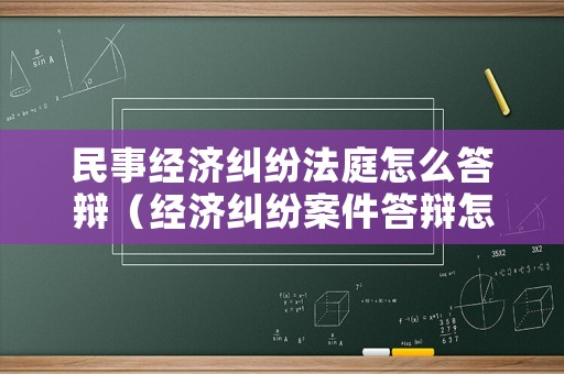 民事經濟糾紛法庭怎么答辯（經濟糾紛案件答辯怎樣寫）