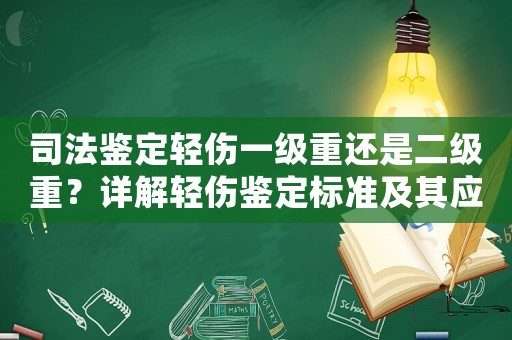 司法鑒定輕傷一級重還是二級重？詳解輕傷鑒定標準及其應用