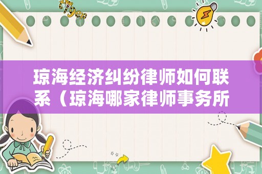 瓊海經濟糾紛律師如何聯系（瓊海哪家律師事務所好）