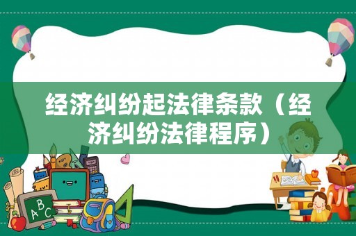 經濟糾紛起法律條款（經濟糾紛法律程序）