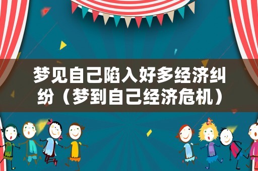 夢見自己陷入好多經濟糾紛（夢到自己經濟危機）