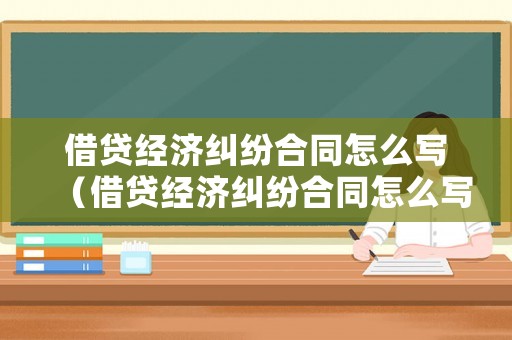 借貸經濟糾紛合同怎么寫（借貸經濟糾紛合同怎么寫范本）