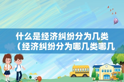 什么是經濟糾紛分為幾類（經濟糾紛分為哪幾類哪幾種）