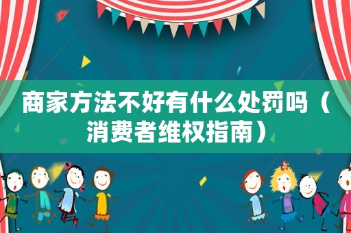 商家方法不好有什么處罰嗎（消費者維權指南）
