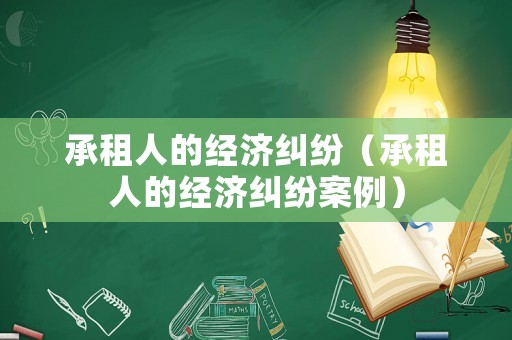承租人的經(jīng)濟糾紛（承租人的經(jīng)濟糾紛案例）